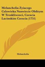 Melancholia Zyiacego Czlowieka Naswiecie Obfitym W Troskliwosci, Czescia Lacinskim Czescia (1751) - Melancholia