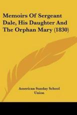 Memoirs of Sergeant Dale, His Daughter and the Orphan Mary (1830) - American Sunday School Union Publisher (author)