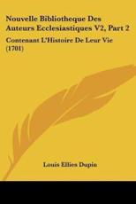 Nouvelle Bibliotheque Des Auteurs Ecclesiastiques V2, Part 2 - Louis Ellies Dupin