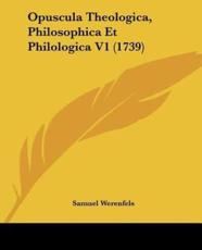 Opuscula Theologica, Philosophica Et Philologica V1 (1739) - Samuel Werenfels