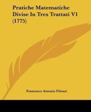 Pratiche Matematiche Divise In Tres Trattati V1 (1775) - Francesco Antonio Filonzi (author)