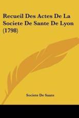 Recueil Des Actes De La Societe De Sante De Lyon (1798) - Societe de Sante