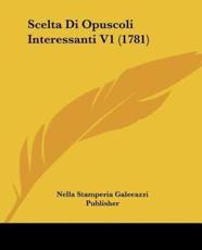 Scelta Di Opuscoli Interessanti V1 (1781) - Nella Stamperia Galeeazzi Publisher (other)
