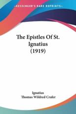 The Epistles of St. Ignatius (1919) - St Ignatius, St Ignatius, Thomas Wildred Crafer (editor)