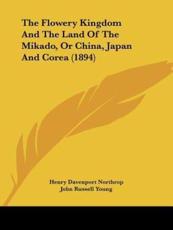 The Flowery Kingdom And The Land Of The Mikado, Or China, Japan And Corea (1894) - Henry Davenport Northrop (author), John Russell Young (introduction)