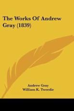 The Works Of Andrew Gray (1839) - Andrew Gray, William K Tweedie (foreword)