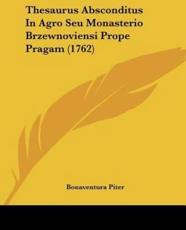 Thesaurus Absconditus in Agro Seu Monasterio Brzewnoviensi Prope Pragam (1762) - Bonaventura Piter (author)