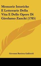 Memorie Istoriche E Letterarie Della Vita E Delle Opere Di Girolamo Zanchi (1785) - Giovanni Battista Gallizioli (author)