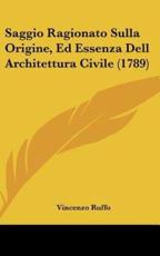 Saggio Ragionato Sulla Origine, Ed Essenza Dell Architettura Civile (1789) - Vincenzo Ruffo (author)