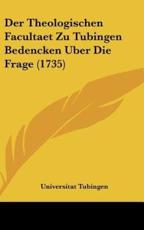Der Theologischen Facultaet Zu Tubingen Bedencken Uber Die Frage (1735) - Tubingen Universitat Tubingen (author), Universitat Tubingen (author)