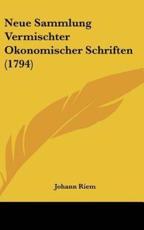 Neue Sammlung Vermischter Okonomischer Schriften (1794) - Johann Riem (author)