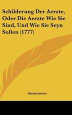 Schilderung Der Aerzte, Oder Die Aerzte Wie Sie Sind, Und Wie Sie Seyn Sollen (1777) - Anonymous