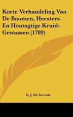 Korte Verhandeling Van De Boomen, Heesters En Houtagtige Kruid-Gewassen (1789) - G J De Servais (author)