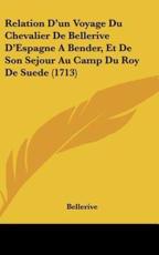 Relation D'Un Voyage Du Chevalier De Bellerive D'Espagne a Bender, Et De Son Sejour Au Camp Du Roy De Suede (1713) - Bellerive (author)