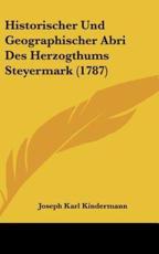 Historischer Und Geographischer Abri Des Herzogthums Steyermark (1787) - Joseph Karl Kindermann (author)