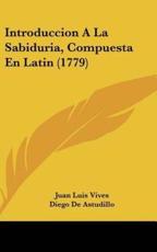 Introduccion a La Sabiduria, Compuesta En Latin (1779) - Juan Luis Vives (author), Diego De Astudillo (author)