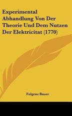 Experimental Abhandlung Von Der Theorie Und Dem Nutzen Der Elektricitat (1770) - Fulgenz Bauer (author)