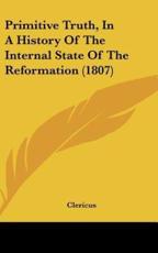 Primitive Truth, in a History of the Internal State of the Reformation (1807) - Clericus (author)