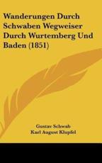 Wanderungen Durch Schwaben Wegweiser Durch Wurtemberg Und Baden (1851) - Gustav Schwab, Karl August Klupfel