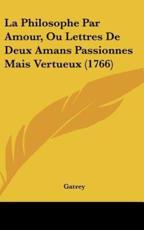 La Philosophe Par Amour, Ou Lettres De Deux Amans Passionnes Mais Vertueux (1766) - Gatrey (author)