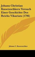 Johann Christian Knoetzschkers Versuch Einer Geschichte Des Reichs Vikariats (1796) - Johann C Knoetzschker (author)