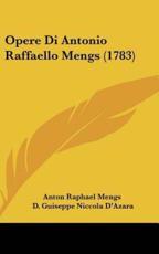Opere Di Antonio Raffaello Mengs (1783) - Raphael Mengs Anton Raphael Mengs (author), D Guiseppe Niccola D'Azara (author), Anton Raphael Mengs (author)