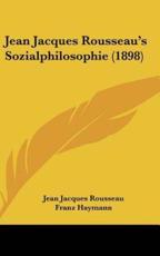 Jean Jacques Rousseau's Sozialphilosophie (1898) - Jean Jacques Rousseau (author), Franz Haymann (author)