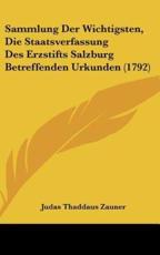 Sammlung Der Wichtigsten, Die Staatsverfassung Des Erzstifts Salzburg Betreffenden Urkunden (1792) - Judas Thaddaus Zauner (author)