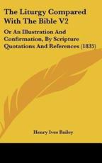 The Liturgy Compared With the Bible V2 - Henry Ives Bailey (author)