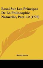 Essai Sur Les Principes De La Philosophie Naturelle, Part 1-2 (1778) - Anonymous (author)