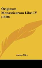 Originum Monasticarum Libri IV (1620) - Aubert Mire (author)