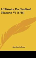 L'Histoire Du Cardinal Mazarin V1 (1718) - Antoine Aubery (author)