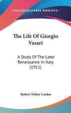 The Life of Giorgio Vasari - Robert Walter Carden (author)