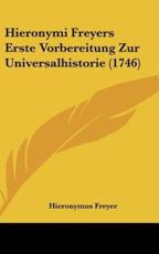 Hieronymi Freyers Erste Vorbereitung Zur Universalhistorie (1746) - Hieronymus Freyer (author)