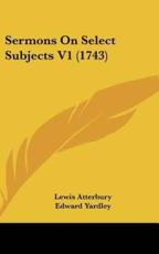 Sermons on Select Subjects V1 (1743) - Lewis Atterbury (author), Edward Yardley (author)