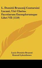 L. Domitii Brusonij Contursini Lucani, Uiri Clariss. Facetiarum Exemplorumque Libri VII (1559) - Lucio Domitio Brusoni (author), Konrad Lykosthenes (author)