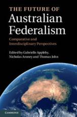 The Future of Australian Federalism - Gabrielle Appleby, Nicholas Aroney, Thomas John