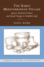 The Early Mediterranean Village: Agency, Material Culture, and Social Change in Neolithic Italy - Robb, John