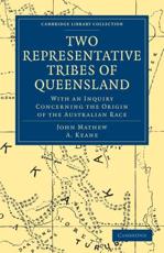 Two Representative Tribes of Queensland: With an Inquiry Concerning the Origin of the Australian Race - Mathew, John