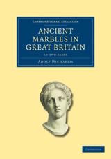 Ancient Marbles in Great Britain 2 Part Set - Adolf Michaelis (author), Charles Augustus Maude Fennell (translator)
