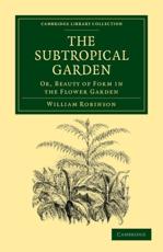 The Subtropical Garden: Or, Beauty of Form in the Flower Garden - Robinson, William