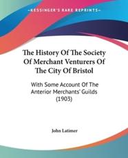 The History Of The Society Of Merchant Venturers Of The City Of Bristol - John Latimer