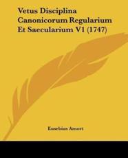 Vetus Disciplina Canonicorum Regularium Et Saecularium V1 (1747) - Eusebius Amort