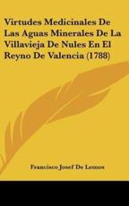 Virtudes Medicinales De Las Aguas Minerales De La Villavieja De Nules En El Reyno De Valencia (1788) - Francisco Josef De Lemos (author)