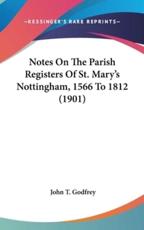 Notes on the Parish Registers of St. Mary's Nottingham, 1566 to 1812 (1901) - John T Godfrey (author)