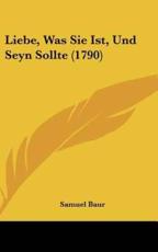 Liebe, Was Sie Ist, Und Seyn Sollte (1790) - Samuel Baur (author)