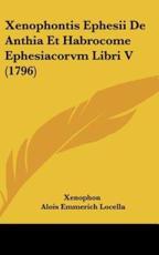 Xenophontis Ephesii De Anthia Et Habrocome Ephesiacorvm Libri V (1796) - Xenophon (author), Alois Emmerich Locella (author)