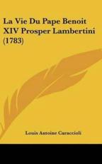 La Vie Du Pape Benoit XIV Prosper Lambertini (1783) - Louis Antoine De Caraccioli (author), Louis Antoine Caraccioli (author)