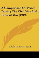 A Comparison of Prices During the Civil War and Present War (1919) - S War Industries Board U S War Industries Board (author), U S War Industries Board (author)