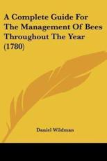 A Complete Guide For The Management Of Bees Throughout The Year (1780) - Daniel Wildman